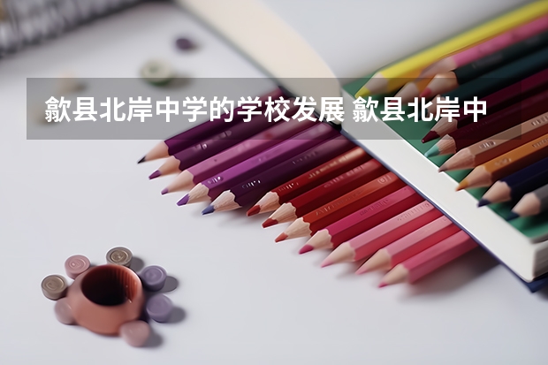 歙县北岸中学的学校发展 歙县北岸中学学校概述