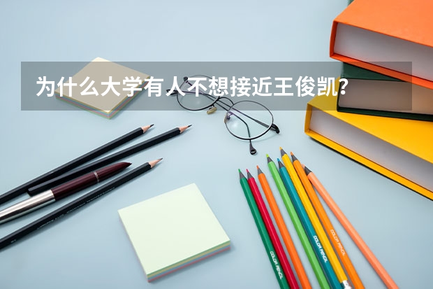 为什么大学有人不想接近王俊凯？