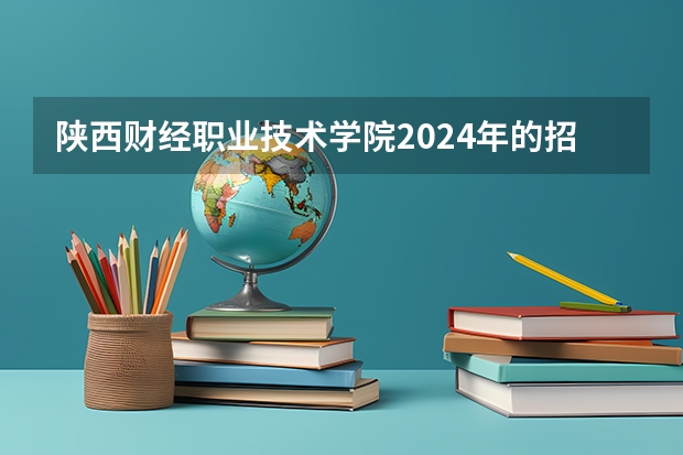 陕西财经职业技术学院2024年的招生分数高吗