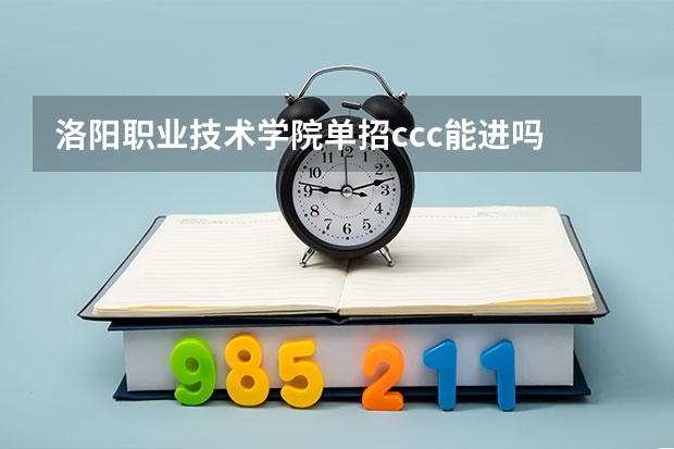 洛阳职业技术学院单招ccc能进吗