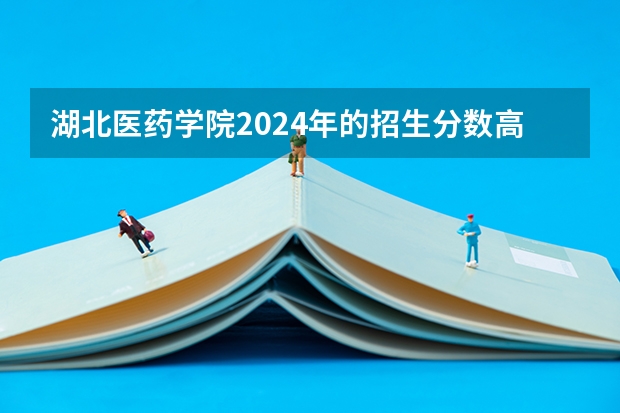 湖北医药学院2024年的招生分数高吗