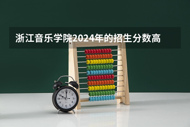 浙江音乐学院2024年的招生分数高吗