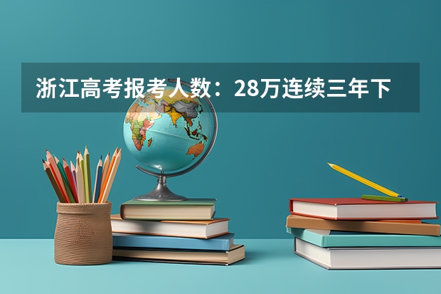 浙江高考报考人数：28万连续三年下降（高考改革不分文理科文科是否也能报理科一些专业）