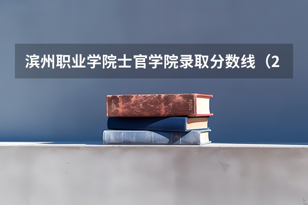 滨州职业学院士官学院录取分数线（2023年滨州职业学院各省分数线）