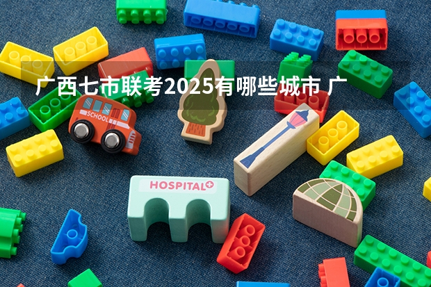 广西七市联考2025有哪些城市 广西未来2025重点发展的城市