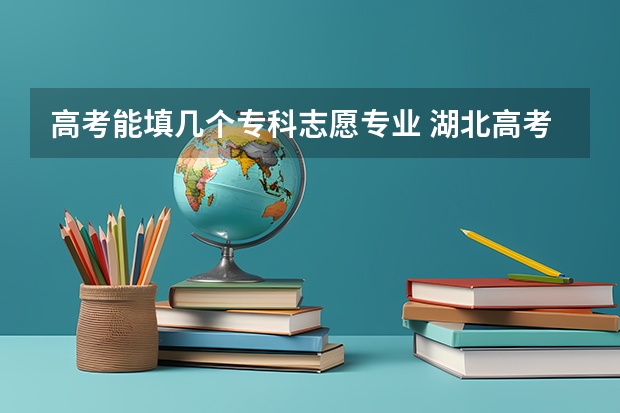 高考能填几个专科志愿专业 湖北高考志愿可以填几个学校几个专业