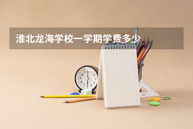 淮北龙海学校一学期学费多少