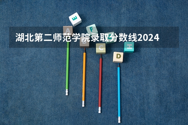 湖北第二师范学院录取分数线2024年是多少分(附各省录取最低分)