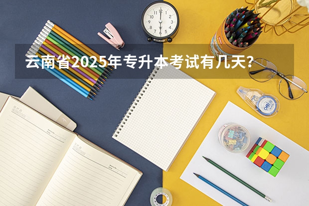 云南省2025年专升本考试有几天？ 全国各省省份专升本政策变化汇总