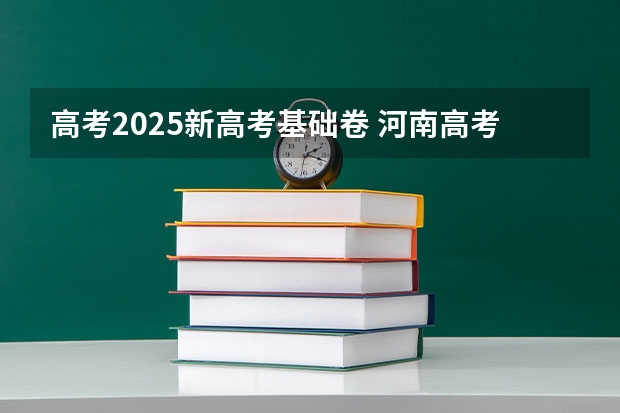 高考2025新高考基础卷 河南高考卷子是全国几卷