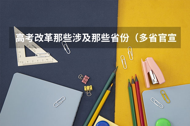 高考改革那些涉及那些省份（多省官宣高考将实行“3+1+2”模式）