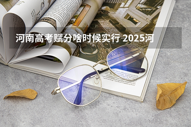 河南高考赋分啥时候实行 2025河南高考改革政策