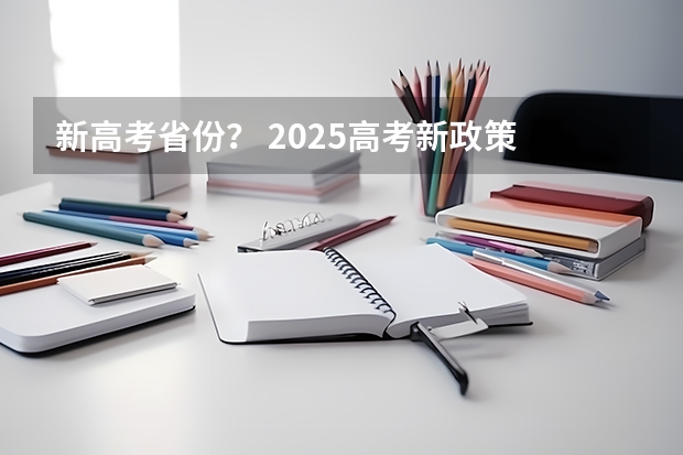 新高考省份？ 2025高考新政策