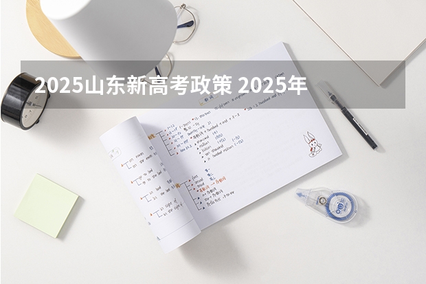 2025山东新高考政策 2025年新高考政策