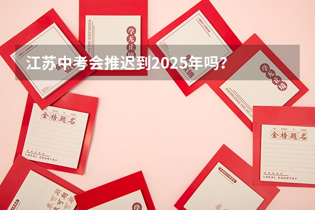 江苏中考会推迟到2025年吗？