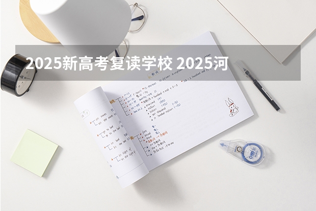 2025新高考复读学校 2025河南高考改革政策