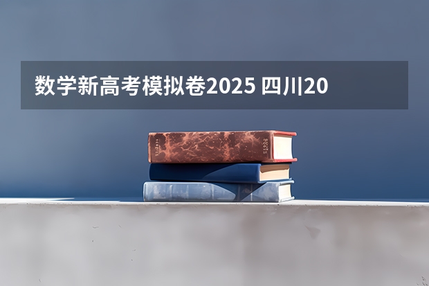 数学新高考模拟卷2025 四川2025年新高考选考科目要求公布，“文科生”不再有学医机会！