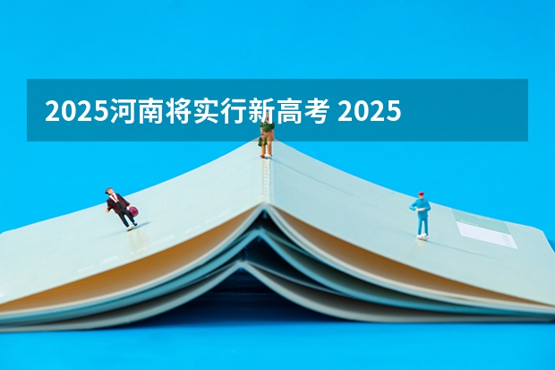 2025河南将实行新高考 2025河南高考改革政策