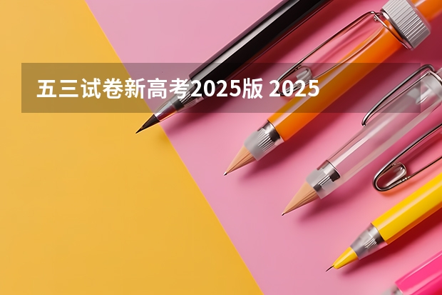 五三试卷新高考2025版 2025年新高考政策