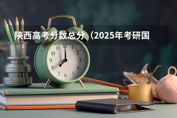 陕西高考分数总分（2025年考研国家线划分的方式）