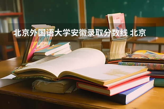 北京外国语大学安徽录取分数线 北京外国语大学安徽招生人数多少