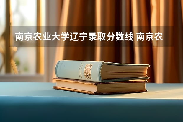 南京农业大学辽宁录取分数线 南京农业大学辽宁招生人数多少