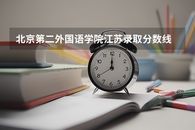 北京第二外国语学院江苏录取分数线 北京第二外国语学院江苏招生人数多少