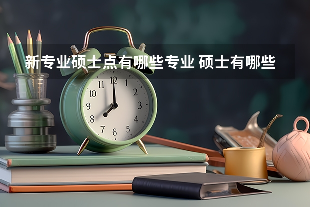 新专业硕士点有哪些专业 硕士有哪些专业？