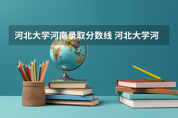 河北大学河南录取分数线 河北大学河南招生人数多少