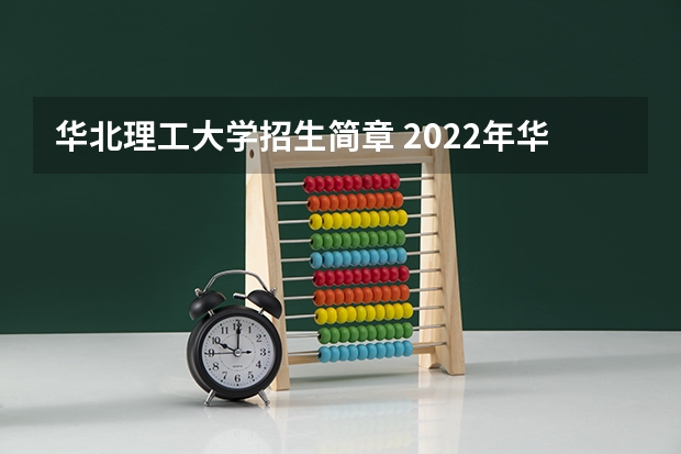 华北理工大学招生简章 2022年华北理工大学冀唐学院招生章程