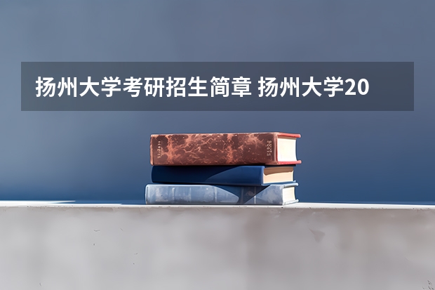 扬州大学考研招生简章 扬州大学2023研究生招生信息一览表？