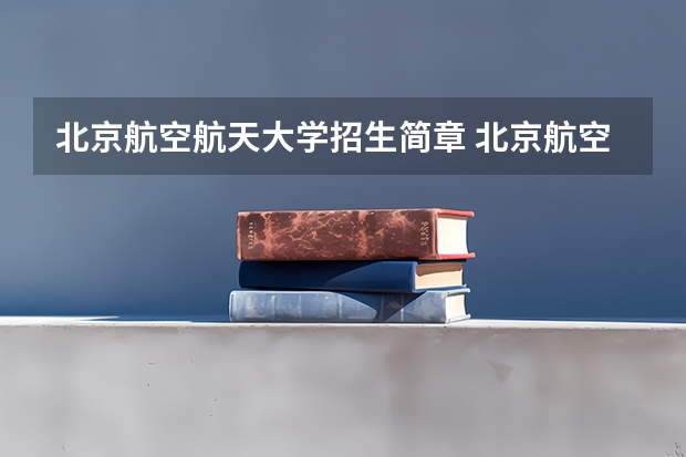 北京航空航天大学招生简章 北京航空航天大学招收2023年硕士研究生招生章程