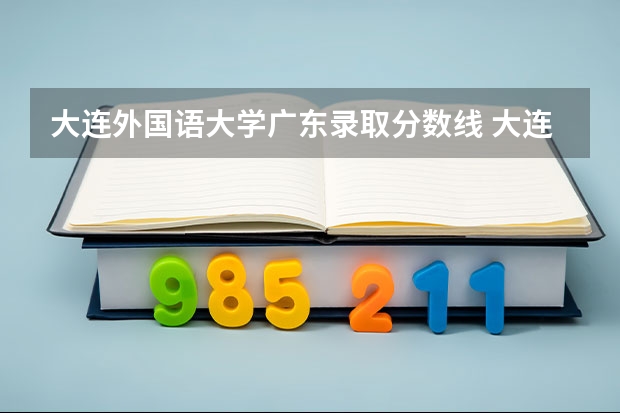 大连外国语大学广东录取分数线 大连外国语大学广东招生人数多少