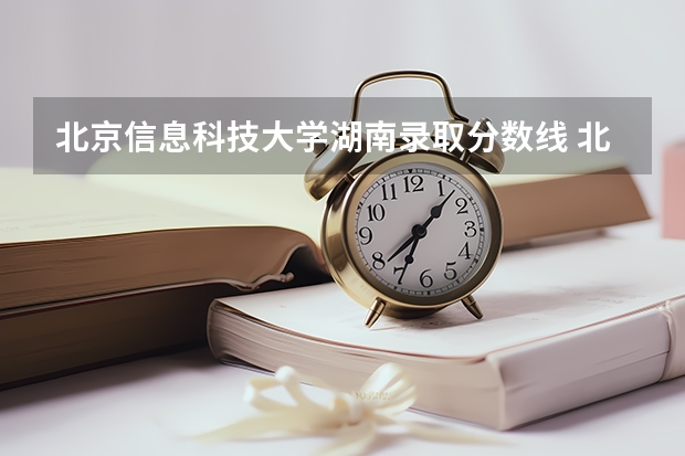 北京信息科技大学湖南录取分数线 北京信息科技大学湖南招生人数多少