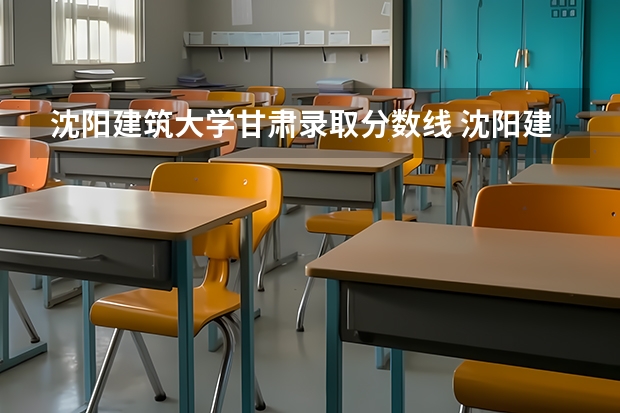 沈阳建筑大学甘肃录取分数线 沈阳建筑大学甘肃招生人数多少