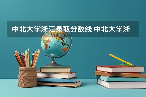 中北大学浙江录取分数线 中北大学浙江招生人数多少