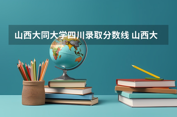 山西大同大学四川录取分数线 山西大同大学四川招生人数多少