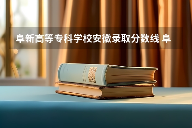 阜新高等专科学校安徽录取分数线 阜新高等专科学校安徽招生人数多少