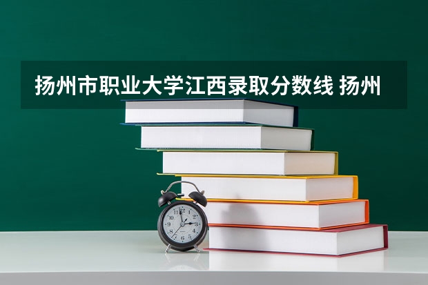 扬州市职业大学江西录取分数线 扬州市职业大学江西招生人数多少