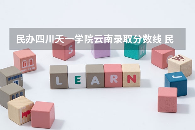 民办四川天一学院云南录取分数线 民办四川天一学院云南招生人数多少