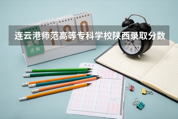 连云港师范高等专科学校陕西录取分数线 连云港师范高等专科学校陕西招生人数多少