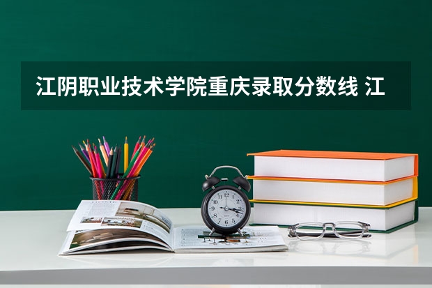 江阴职业技术学院重庆录取分数线 江阴职业技术学院重庆招生人数多少