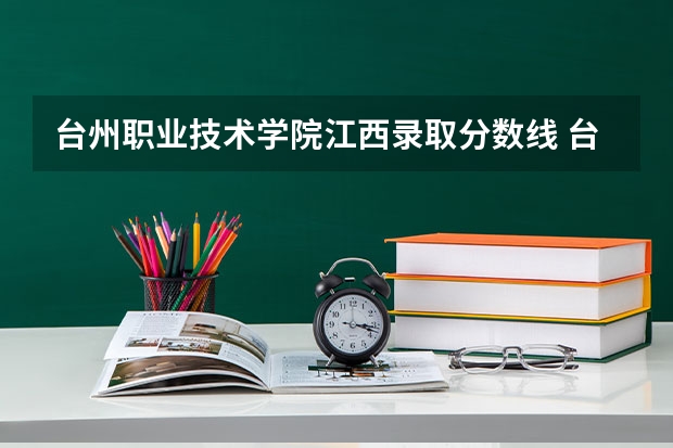 台州职业技术学院江西录取分数线 台州职业技术学院江西招生人数多少