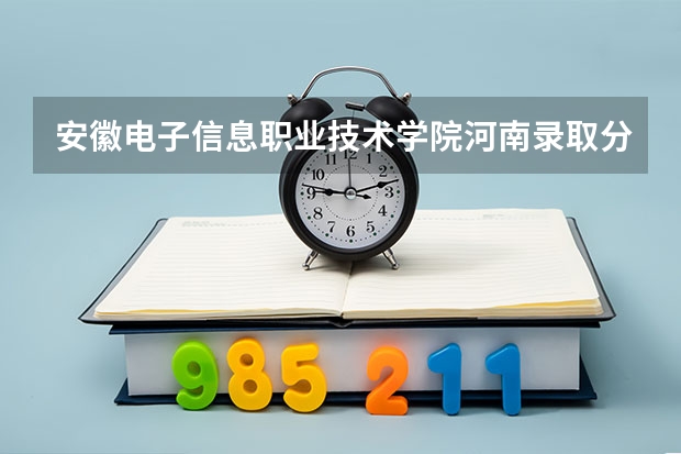 安徽电子信息职业技术学院河南录取分数线 安徽电子信息职业技术学院河南招生人数多少