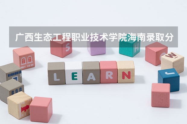 广西生态工程职业技术学院海南录取分数线 广西生态工程职业技术学院海南招生人数多少