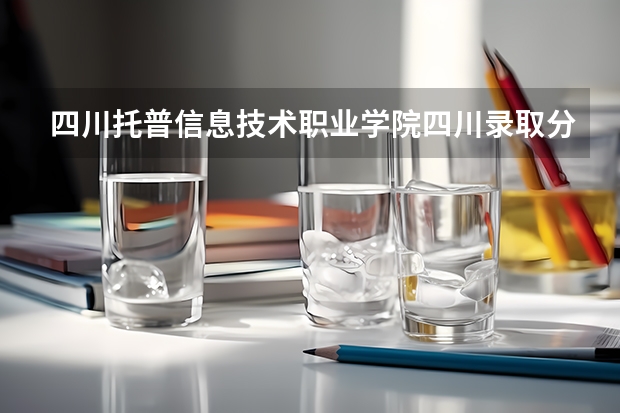 四川托普信息技术职业学院四川录取分数线 四川托普信息技术职业学院四川招生人数多少