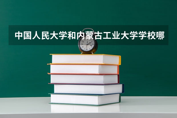 中国人民大学和内蒙古工业大学学校哪个好 录取分数线对比