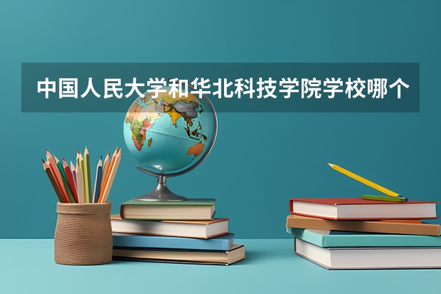 中国人民大学和华北科技学院学校哪个好 录取分数线对比