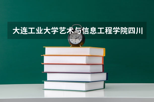 大连工业大学艺术与信息工程学院四川录取分数线 大连工业大学艺术与信息工程学院四川招生人数多少