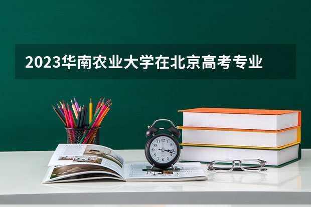 2023华南农业大学在北京高考专业招生计划人数